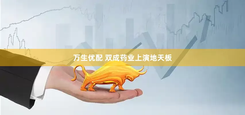 万生优配 双成药业上演地天板