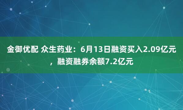 金御优配 众生药业：6月13日融资买入2.09亿元，融资融券余额7.2亿元