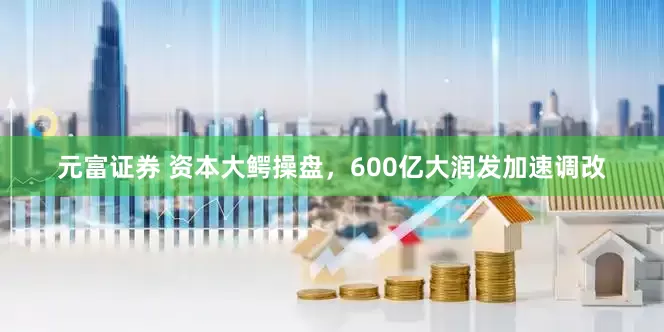 元富证券 资本大鳄操盘，600亿大润发加速调改