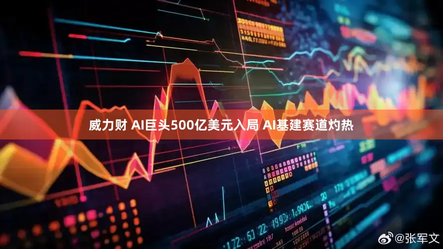 威力财 AI巨头500亿美元入局 AI基建赛道灼热