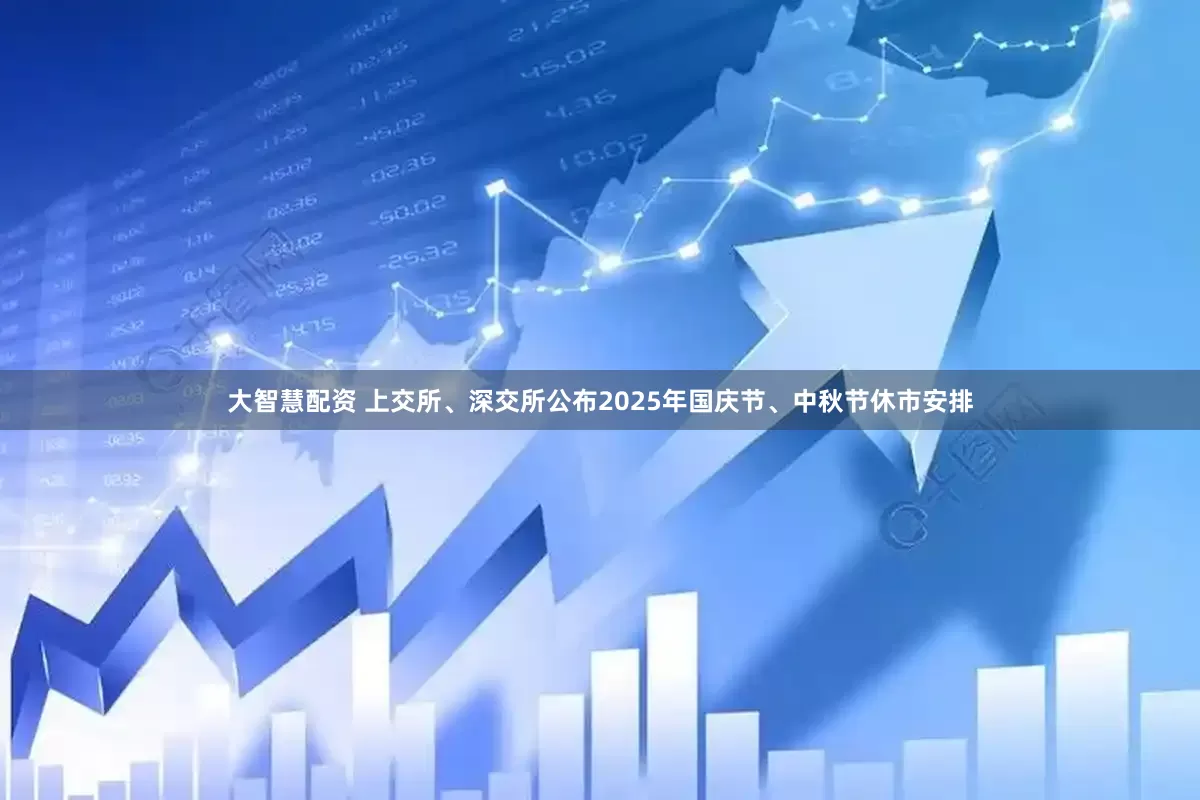大智慧配资 上交所、深交所公布2025年国庆节、中秋节休市安排