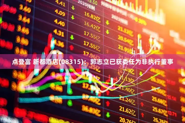 点登富 新都酒店(08315)：郭志立已获委任为非执行董事