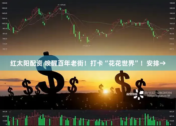 红太阳配资 唤醒百年老街！打卡“花花世界”！安排→