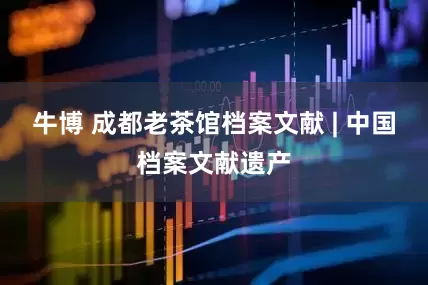 牛博 成都老茶馆档案文献 | 中国档案文献遗产
