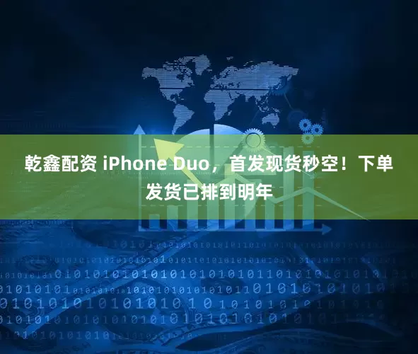乾鑫配资 iPhone Duo，首发现货秒空！下单发货已排到明年